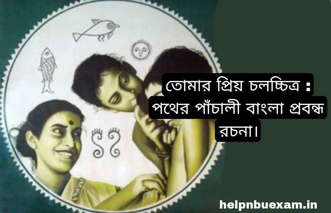 তোমার প্রিয় চলচ্চিত্র : পথের পাঁচালী বাংলা প্রবন্ধ রচনা | আমার প্রিয় চলচ্চিত্র বাংলা রচনা